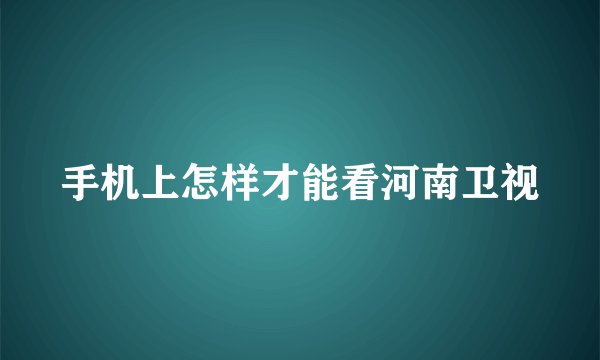 手机上怎样才能看河南卫视