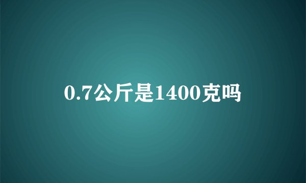 0.7公斤是1400克吗