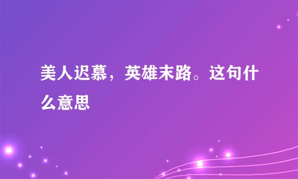 美人迟慕，英雄末路。这句什么意思