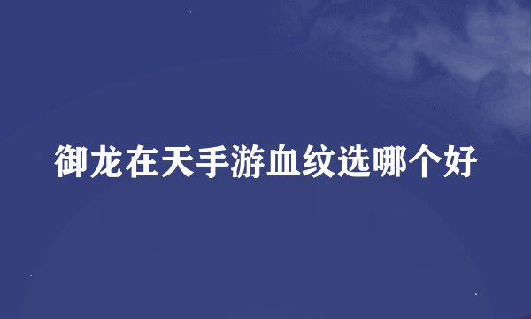 御龙在天手游血纹选哪个好