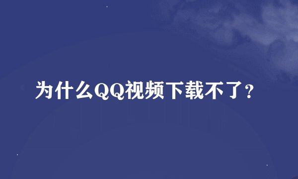 为什么QQ视频下载不了？