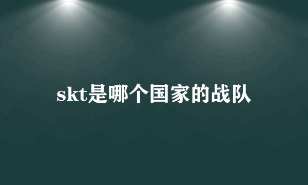 skt是哪个国家的战队
