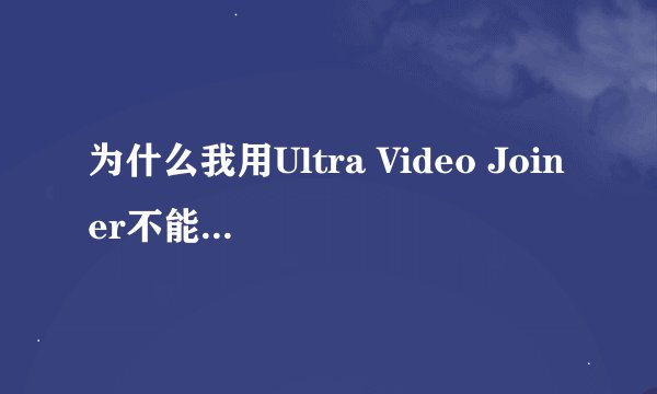 为什么我用Ultra Video Joiner不能够合成视频大神们帮帮忙