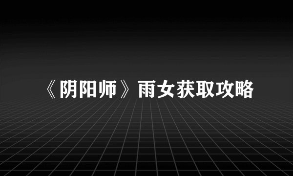 《阴阳师》雨女获取攻略