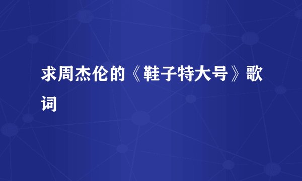 求周杰伦的《鞋子特大号》歌词