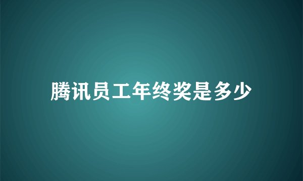 腾讯员工年终奖是多少