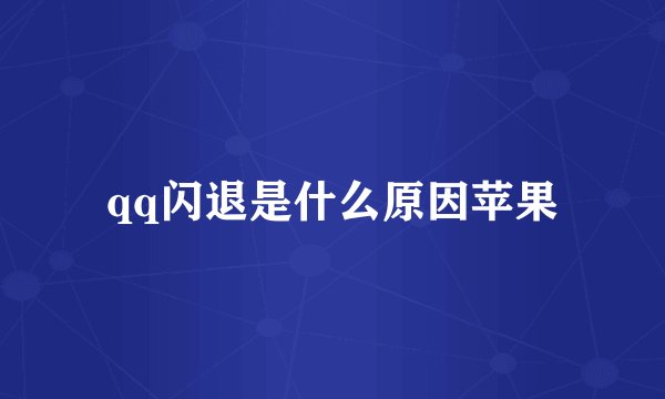 qq闪退是什么原因苹果