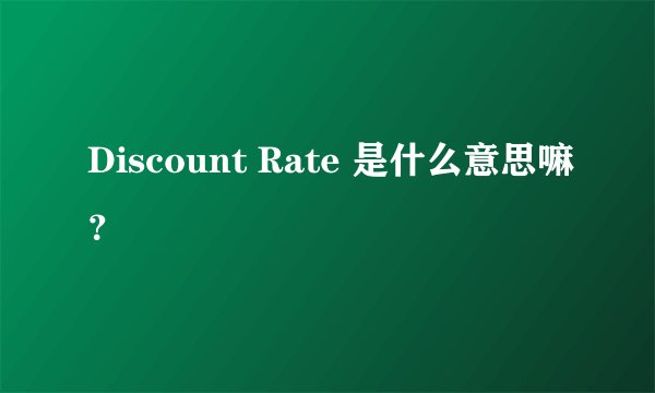 Discount Rate 是什么意思嘛？
