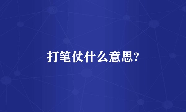 打笔仗什么意思?