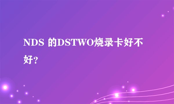 NDS 的DSTWO烧录卡好不好？