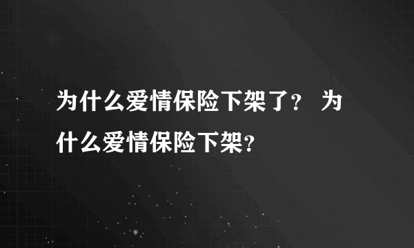 为什么爱情保险下架了？ 为什么爱情保险下架？