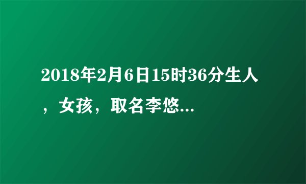 2018年2月6日15时36分生人，女孩，取名李悠然好吗？有什么好建议吗?
