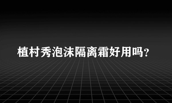 植村秀泡沫隔离霜好用吗？