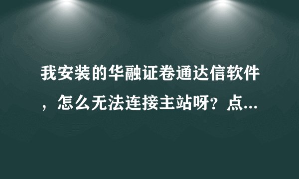 我安装的华融证卷通达信软件，怎么无法连接主站呀？点击独立行情也连不上，我是直接安装的，什么设置都没
