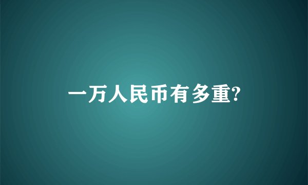 一万人民币有多重?