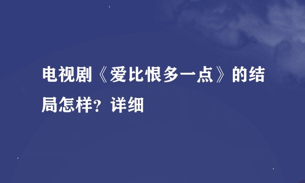 电视剧《爱比恨多一点》的结局怎样？详细