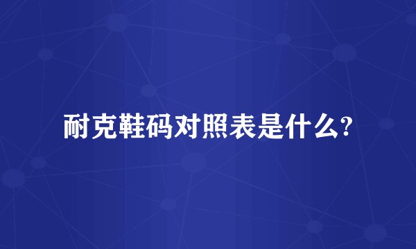 耐克鞋码对照表是什么?