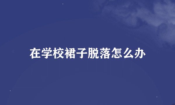 在学校裙子脱落怎么办