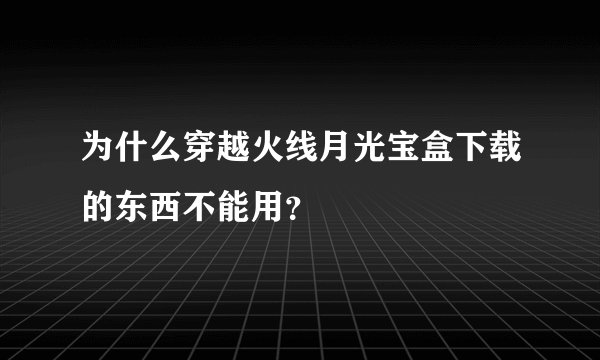 为什么穿越火线月光宝盒下载的东西不能用？