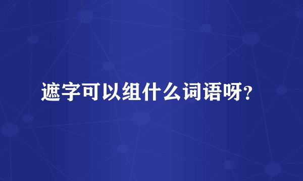 遮字可以组什么词语呀？