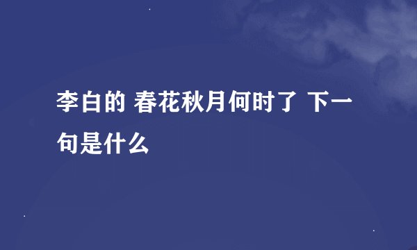李白的 春花秋月何时了 下一句是什么