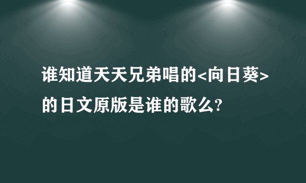 谁知道天天兄弟唱的<向日葵>的日文原版是谁的歌么?