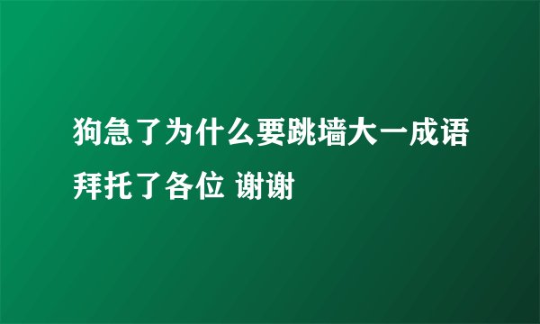 狗急了为什么要跳墙大一成语拜托了各位 谢谢