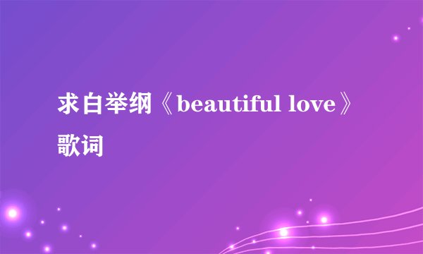 求白举纲《beautiful love》歌词