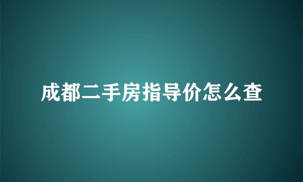 成都二手房指导价怎么查