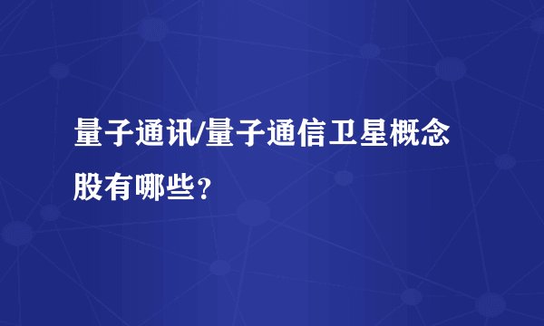 量子通讯/量子通信卫星概念股有哪些？