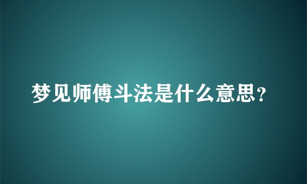 梦见师傅斗法是什么意思？