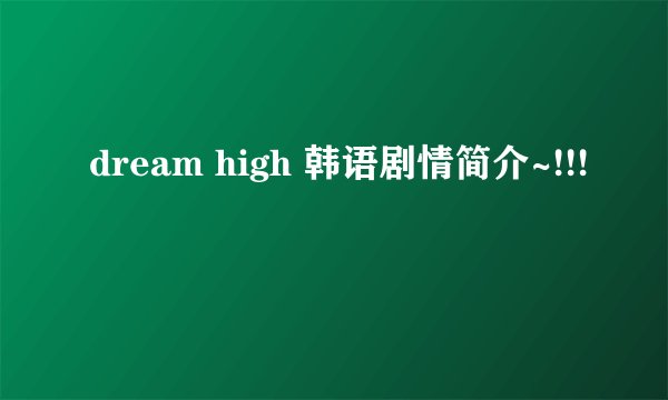 dream high 韩语剧情简介~!!!