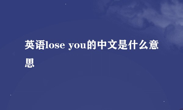 英语lose you的中文是什么意思