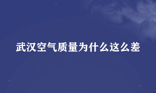 武汉空气质量为什么这么差