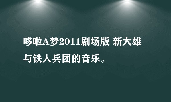 哆啦A梦2011剧场版 新大雄与铁人兵团的音乐。