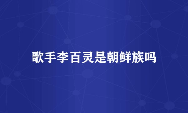 歌手李百灵是朝鲜族吗