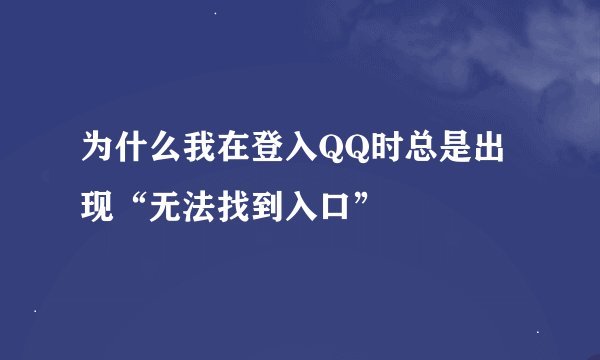 为什么我在登入QQ时总是出现“无法找到入口”