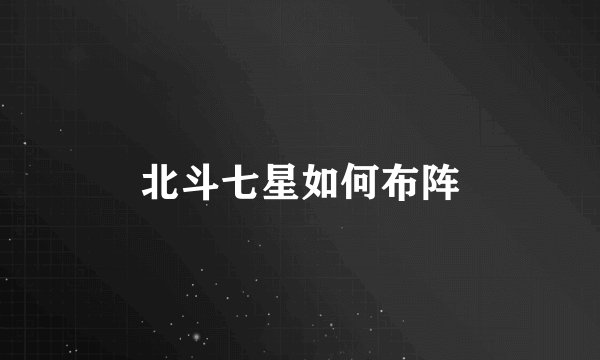 北斗七星如何布阵