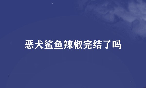 恶犬鲨鱼辣椒完结了吗