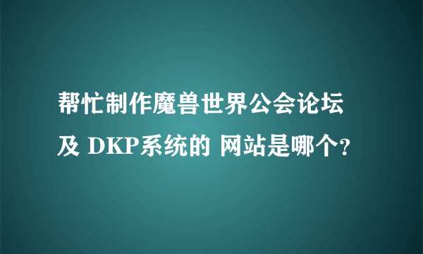 帮忙制作魔兽世界公会论坛 及 DKP系统的 网站是哪个？