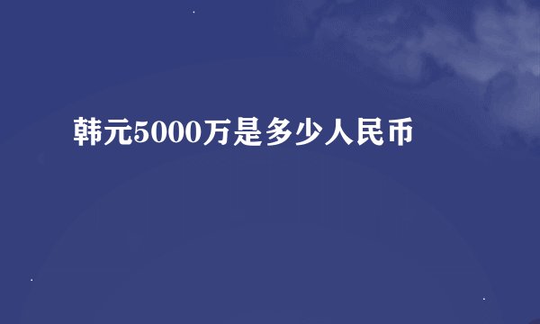 韩元5000万是多少人民币