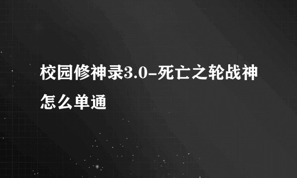 校园修神录3.0-死亡之轮战神怎么单通