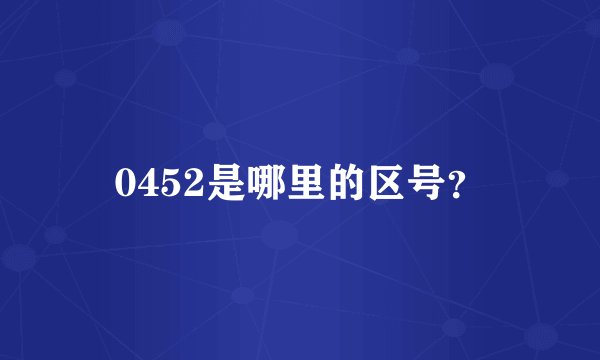0452是哪里的区号？
