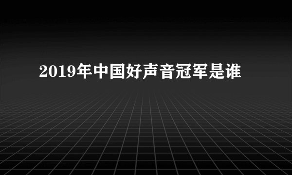 2019年中国好声音冠军是谁