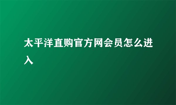 太平洋直购官方网会员怎么进入