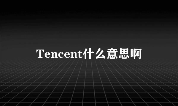 Tencent什么意思啊