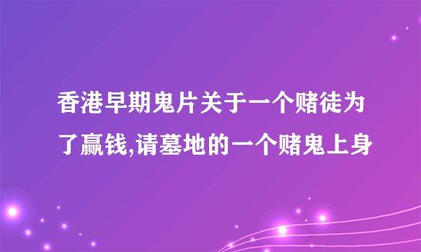 香港早期鬼片关于一个赌徒为了赢钱,请墓地的一个赌鬼上身