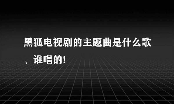 黑狐电视剧的主题曲是什么歌、谁唱的!