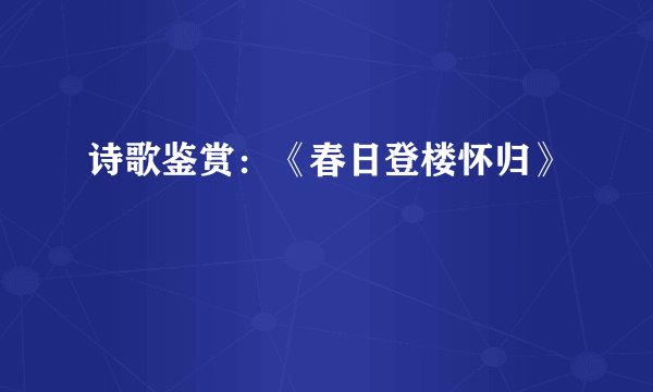 诗歌鉴赏：《春日登楼怀归》