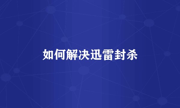 如何解决迅雷封杀